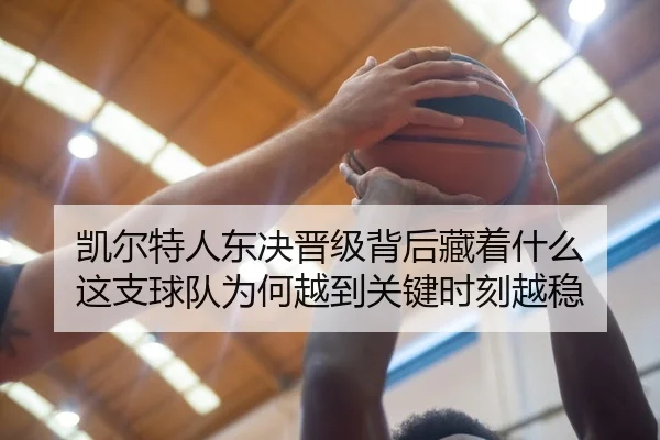 凯尔特人东决晋级背后藏着什么 这支球队为何越到关键时刻越稳 | lejingsports